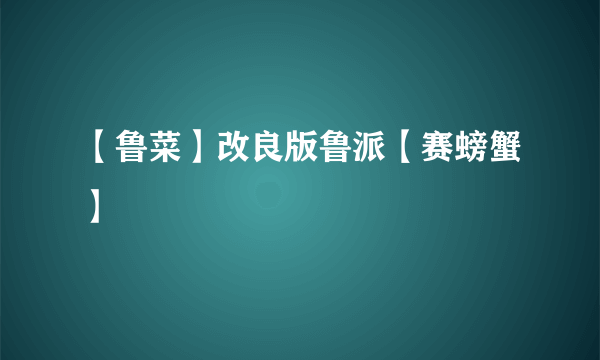 【鲁菜】改良版鲁派【赛螃蟹】