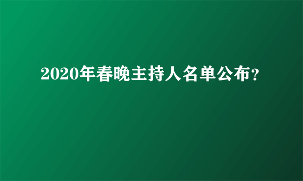 2020年春晚主持人名单公布？