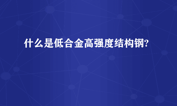 什么是低合金高强度结构钢?