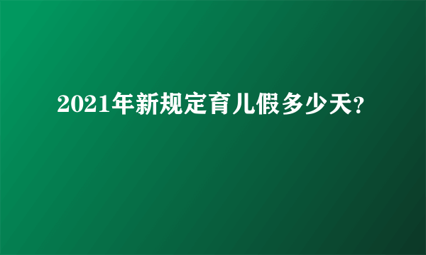 2021年新规定育儿假多少天？