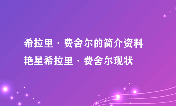 希拉里·费舍尔的简介资料 艳星希拉里·费舍尔现状