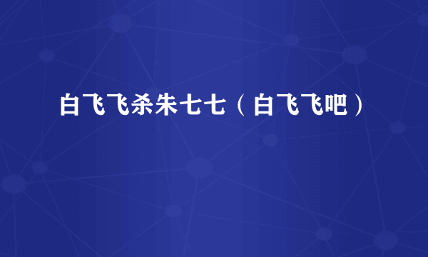 白飞飞杀朱七七（白飞飞吧）