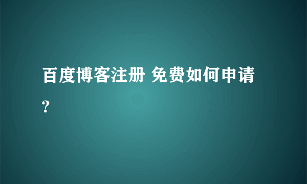 百度博客注册 免费如何申请？