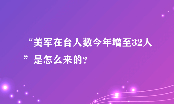 “美军在台人数今年增至32人”是怎么来的？