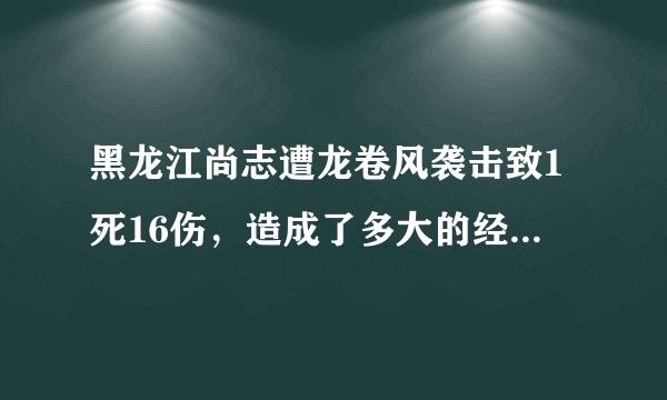 黑龙江尚志遭龙卷风袭击致1死16伤，造成了多大的经济损失？