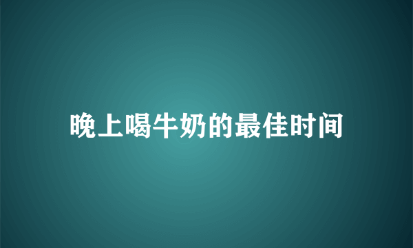 晚上喝牛奶的最佳时间