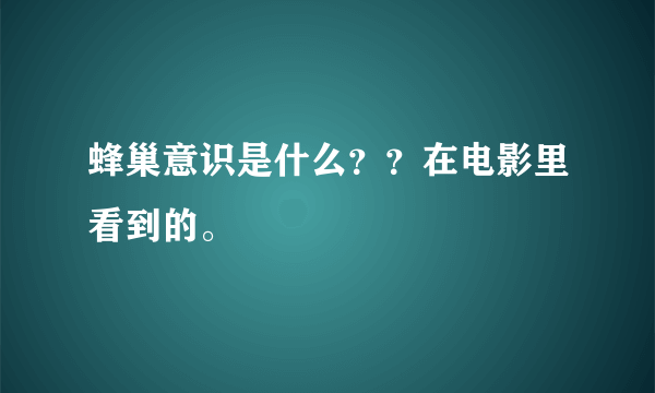 蜂巢意识是什么？？在电影里看到的。