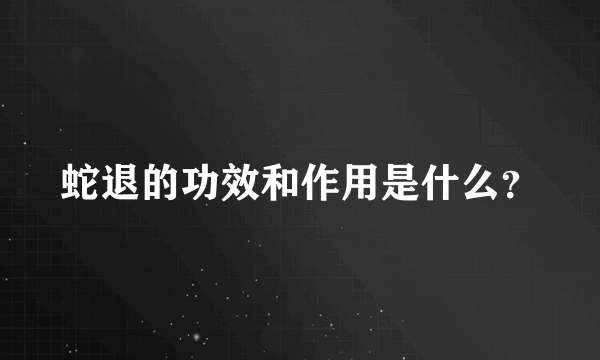 蛇退的功效和作用是什么？