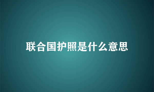 联合国护照是什么意思