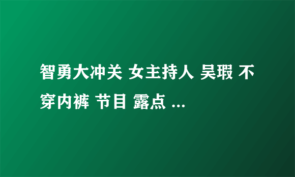 智勇大冲关 女主持人 吴瑕 不穿内裤 节目 露点 是不是真的？