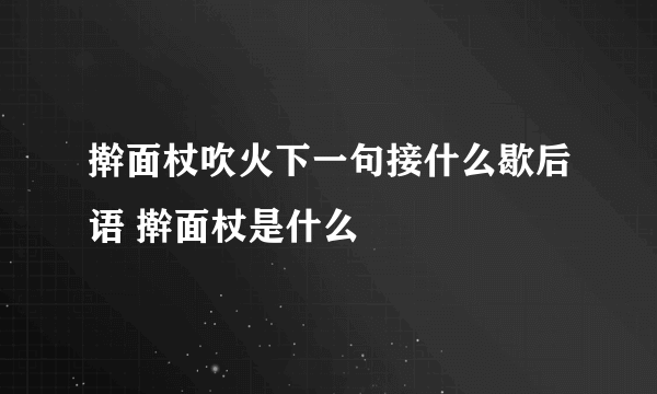 擀面杖吹火下一句接什么歇后语 擀面杖是什么