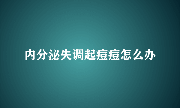 内分泌失调起痘痘怎么办