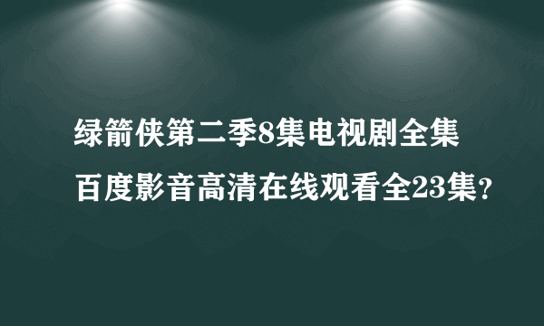 绿箭侠第二季8集电视剧全集百度影音高清在线观看全23集？