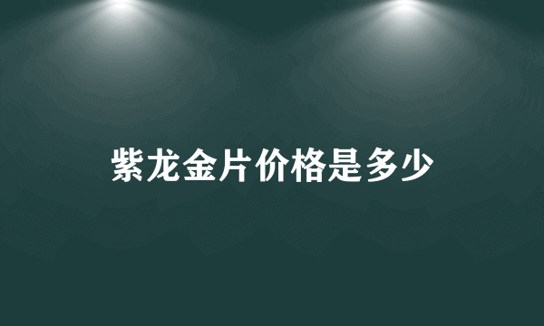 紫龙金片价格是多少