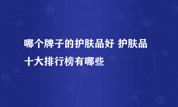 哪个牌子的护肤品好 护肤品十大排行榜有哪些