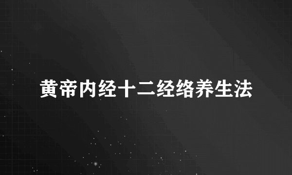 黄帝内经十二经络养生法