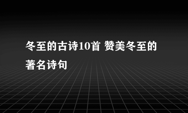 冬至的古诗10首 赞美冬至的著名诗句