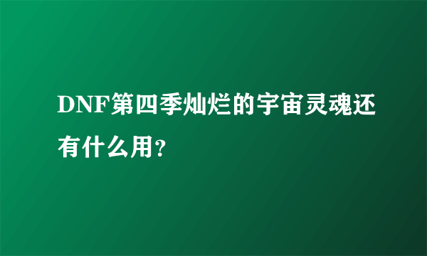 DNF第四季灿烂的宇宙灵魂还有什么用？