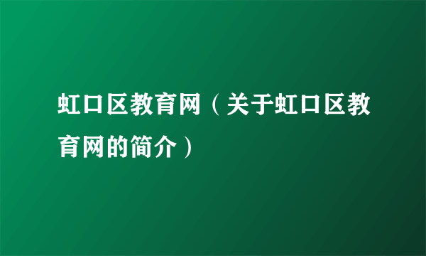 虹口区教育网（关于虹口区教育网的简介）