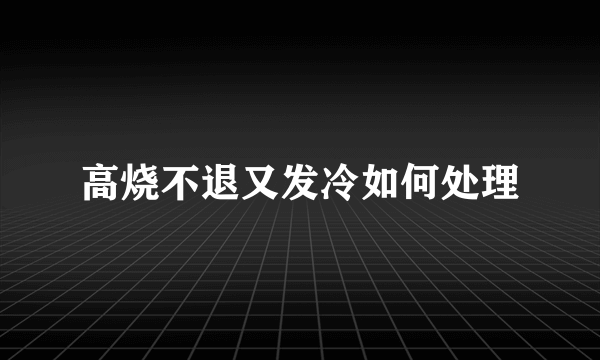 高烧不退又发冷如何处理