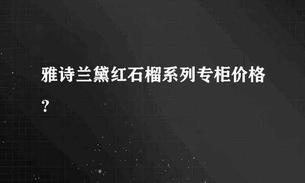 雅诗兰黛红石榴系列专柜价格？