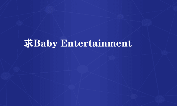 求Baby Entertainment