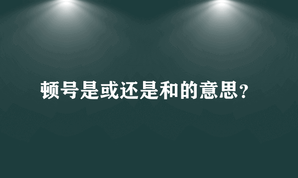 顿号是或还是和的意思？