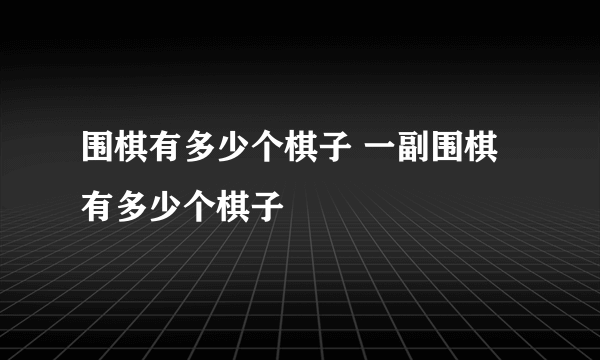 围棋有多少个棋子 一副围棋有多少个棋子