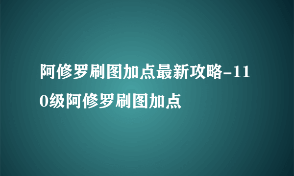 阿修罗刷图加点最新攻略-110级阿修罗刷图加点