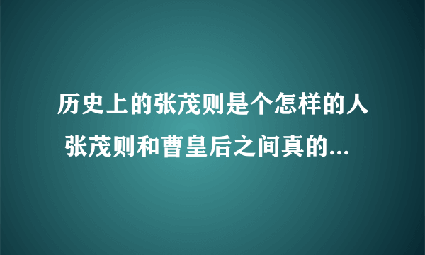 历史上的张茂则是个怎样的人 张茂则和曹皇后之间真的有故事吗