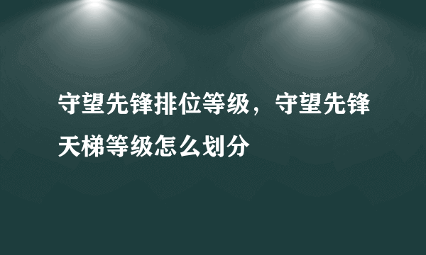 守望先锋排位等级，守望先锋天梯等级怎么划分