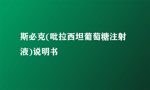 斯必克(吡拉西坦葡萄糖注射液)说明书