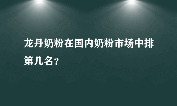 龙丹奶粉在国内奶粉市场中排第几名？