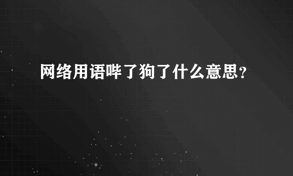 网络用语哔了狗了什么意思？