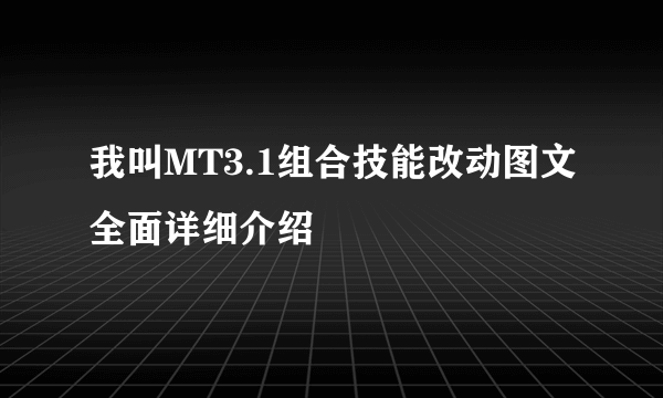 我叫MT3.1组合技能改动图文全面详细介绍