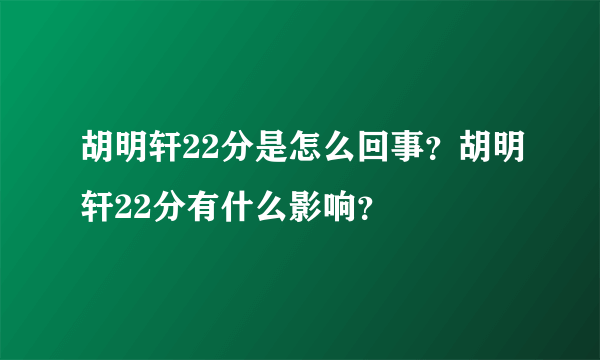 胡明轩22分是怎么回事？胡明轩22分有什么影响？