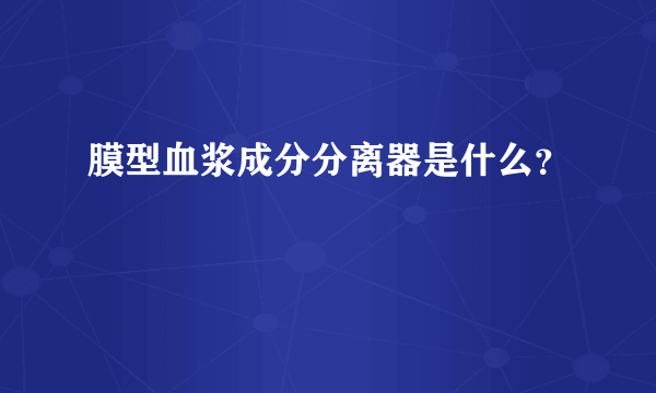 膜型血浆成分分离器是什么？