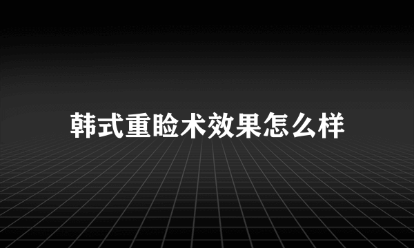 韩式重睑术效果怎么样