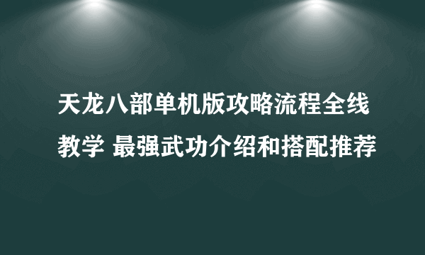 天龙八部单机版攻略流程全线教学 最强武功介绍和搭配推荐