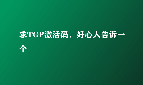 求TGP激活码，好心人告诉一个