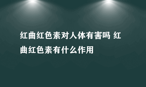 红曲红色素对人体有害吗 红曲红色素有什么作用