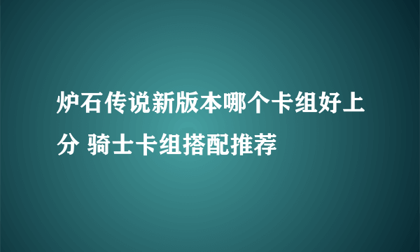 炉石传说新版本哪个卡组好上分 骑士卡组搭配推荐