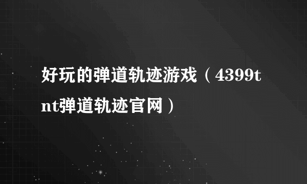 好玩的弹道轨迹游戏（4399tnt弹道轨迹官网）