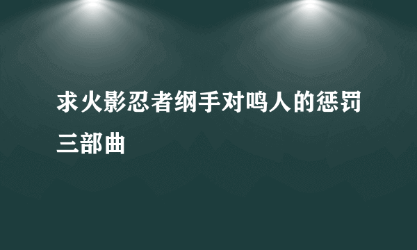 求火影忍者纲手对鸣人的惩罚三部曲