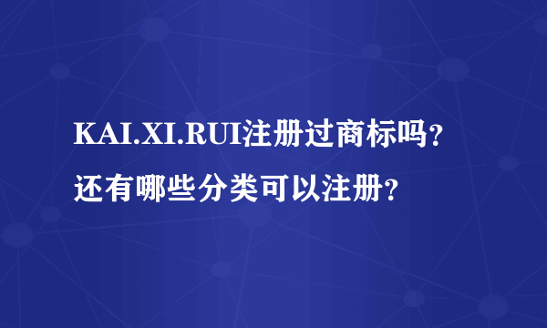 KAI.XI.RUI注册过商标吗？还有哪些分类可以注册？