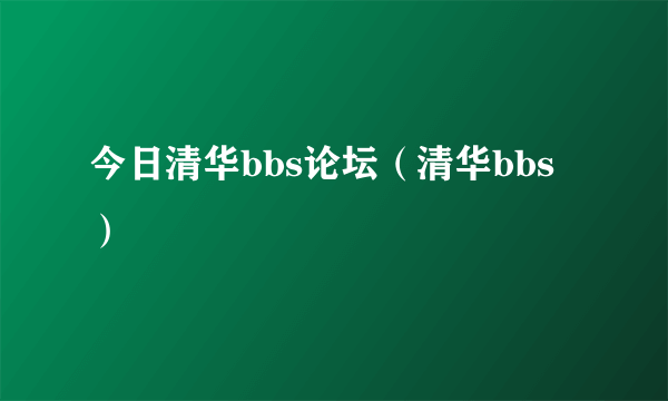 今日清华bbs论坛（清华bbs）