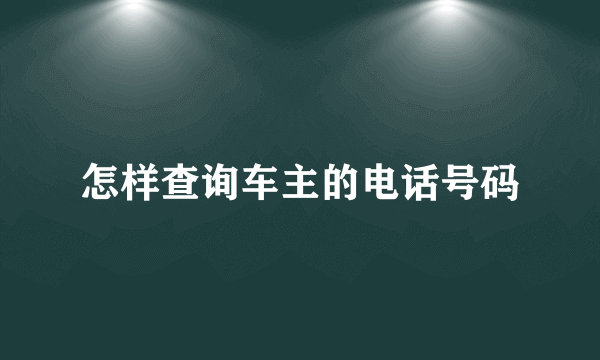 怎样查询车主的电话号码