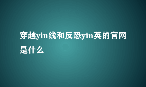 穿越yin线和反恐yin英的官网是什么