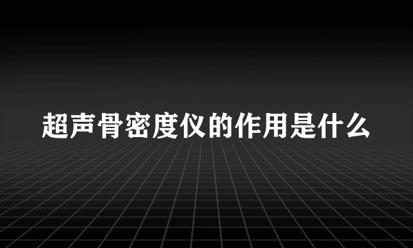 超声骨密度仪的作用是什么