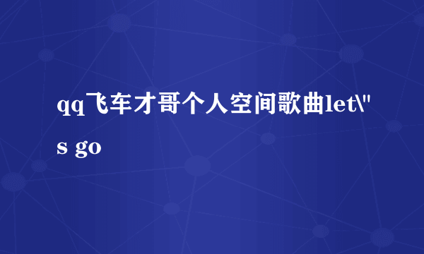 qq飞车才哥个人空间歌曲let\